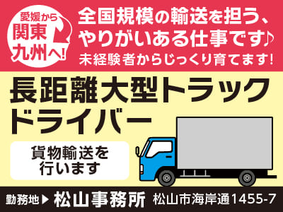 【長距離大型トラックドライバー】愛媛から関東・九州へ！ 全国規模の輸送を担う、やりがいある仕事です♪ 異業種からの転職可！ 同乗研修でバッチリ！未経験者からじっくり育てます！