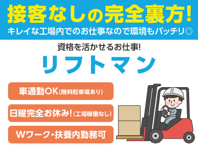 接客なしの完全裏方業務！日曜工場稼働なしで完全お休み！［リフトマン(パートさん大募集！)］資格を活かせるお仕事！キレイな工場内でのお仕事なので環境もバッチリ◎ 車通勤可！