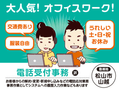 【電話受付事務】大人気！オフィスワーク！交通費あり！服装自由！うれしい土・日・祝お休み♪ ご都合に合わせて短時間勤務もOK！【松山市山越でのお仕事】
