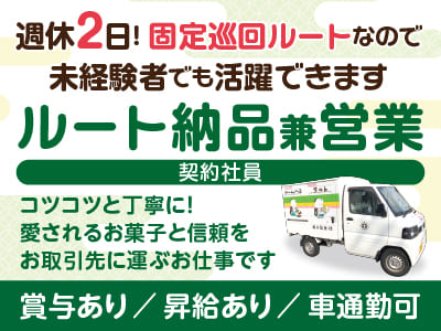 週休2日の契約社員募集！[ルート納品兼営業] 固定巡回ルートなので未経験者でも活躍できます！コツコツと丁寧に！愛されるお菓子と信頼をお取引先に運ぶお仕事です♪