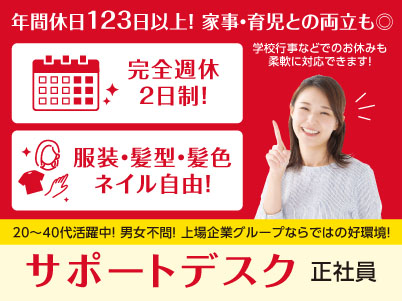 年間休日123日以上！家事・育児との両立も◎ 完全週休2日制！20～40代活躍中！男女不問！上場企業グループならではの好環境で働きませんか？［サポートデスク(正社員)］ ★服装・髪型・髪色・ネイル自由 ★マイカー通勤可  ★交通費あり ★賞与あり