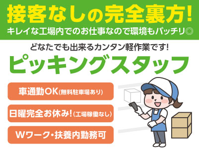 接客なしの完全裏方業務！日曜工場稼働なしで完全お休み！［ピッキングスタッフ(パートさん大募集！)］どなたでも出来るカンタン軽作業です！キレイな工場内でのお仕事なので環境もバッチリ◎ 車通勤可！