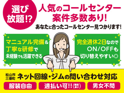 【ネット回線・ジムの問い合わせ対応】選び放題⁉ 人気のコールセンター案件多数あり！あなたに合ったコールセンター見つかります！マニュアル完備＆丁寧な研修で未経験でも活躍できる！完全週休2日なのでON/OFFも切り替えやすい◎【松山市三番町でのお仕事】