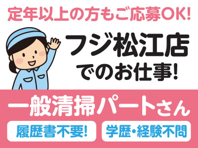 履歴書不要！ 学歴・経験不問！［フジ松江店でのお仕事］定年以上の方もご応募OK！一般清掃パートさん募集！