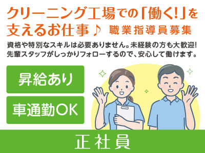 ［職業指導員(正社員)］クリーニング工場での「働く！」を支えるお仕事♪ 資格や特別なスキルは必要ありません。未経験の方も大歓迎！先輩スタッフがしっかりフォローするので、安心して働けます。障がい者関連のお仕事経験者も大歓迎！