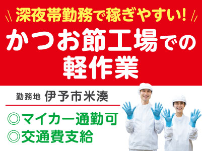 深夜帯勤務で稼ぎやすい！［かつお節工場での軽作業］◎マイカー通勤可 ◎土･日･祝お休み ◎交通費あり