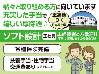 ［ソフト設計(正社員)］黙々と取り組める方に向いています。充実した手当で嬉しい厚待遇♪ 未経験者の方歓迎！！丁寧に指導しますので安心です ◆車通勤OK(駐車場完備) ◆昇給・賞与あり