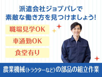 週払いOK！入職時や困った時の不安を解消いたします。人間関係に振り回されない、工場派遣という新しい選択肢を！ 安くて美味しい食堂有り！未経験者も歓迎します！もちろん経験者も大歓迎♪ 職場見学OK！前給制度有り！オンライン面接・出張面接OK！農業機械(トラクターなど)の部品の組立作業【ジョブパレ(派遣)】