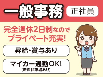 【一般事務(正社員)】完全週休2日制でプライベートも充実♪ ◆マイカー通勤OK！(無料駐車場あり) ◆昇給・賞与あり
