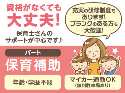 資格がなくても大丈夫！保育士さんのサポートが中心です♪ ★マイカー通勤可 ★年齢・学歴不問 ★土日祝お休み［保育補助(パート)］