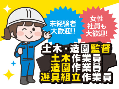 未経験者大歓迎！女性社員も大歓迎！［土木・造園監督、土木作業員、造園作業員、遊具組立作業員］★交通費支給  ★ マイカー通勤可 ★ 職場体験も可能です。お気軽にどうぞ！