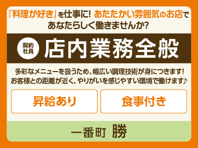 一番町 勝スタッフ大募集［店内業務全般(契約社員)］『料理が好き』を仕事に！あたたかい雰囲気のお店であなたらしく働きませんか？ ◎完全週休2日制 ◎昇給あり ◎食事付き