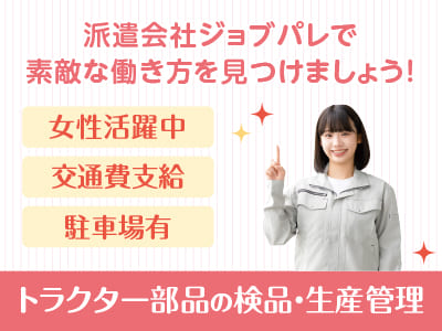 環境を変えたい「今」が動くタイミング！人間関係に振り回されない工場派遣という新しい働き方を♪  職場見学OK！前給制度有り！オンライン面接・出張面接OK！トラクター部品の検品・生産管理【ジョブパレ(派遣)】