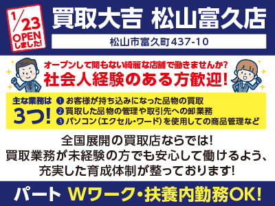 1月23日OPENしました！【買取大吉松山富久店】オープンして間もない綺麗な店舗で働きませんか？週2日から勤務できます！WワークOK！扶養内勤務OK！全国展開の買取店ならでは！買取業務が未経験の方でも安心して働けるよう、充実した育成体制が整っております！【パート】