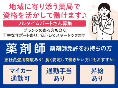 地域に寄り添う薬局で資格を活かして働けます♪ ブランクのある方もOK！丁寧なサポートあり！安心してスタートできます ［薬剤師フルタイムパートさん募集］◎車通勤可 ◎通勤手当支給