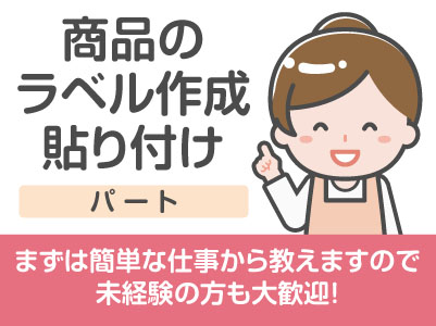 まずは簡単な仕事から教えますので未経験の方も大歓迎！わからないこともすぐ聞ける環境です♪［商品のラベル作成・貼り付け(パート)］主婦(夫)の方大歓迎！WワークOK！