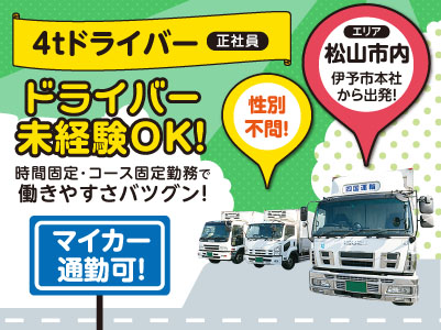 性別不問！ドライバー未経験OK！時間固定･コース固定勤務で働きやすさバツグン！［4tドライバー(正社員)］エリアは松山市内！伊予市本社から出発！