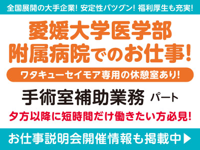 夕方以降に短時間だけ働きたい方必見！愛媛大学医学部附属病院でのお仕事！［手術室補助業務(パート)］全国展開の大手企業だから安定性バツグン！経験・資格不問！ 先輩スタッフが丁寧にお教えしますので未経験でも安心してご応募ください［お仕事説明会開催情報も掲載中！］