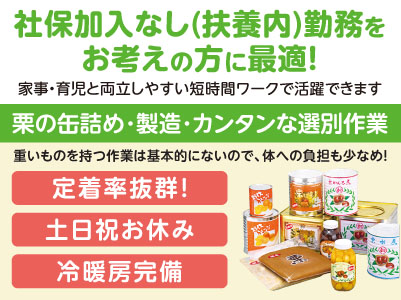 社保加入なし(扶養内)勤務をお考えの方に最適！【栗の缶詰め・製造・カンタンな選別作業】午前中のスキマ時間に働きたい方必見！男女・年齢問わず幅広く活躍しています