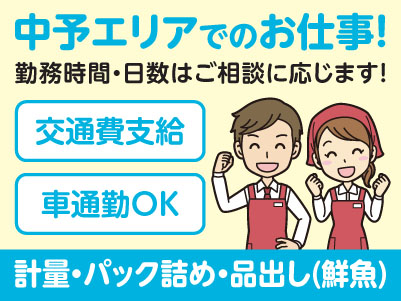 中予エリアで派遣のお仕事！［松山市東長戸のスーパーでの計量・パック詰め・品出し(鮮魚)］勤務時間・日数はご相談に応じます！ ★交通費支給 ★マイカー通勤OK ★お仕事登録会情報も掲載中！