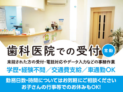 ［歯科医院での受付(常勤)］勤務日数・時間についてはお気軽にご相談ください♪ お子さんの行事等でのお休みもOK！◎交通費支給 ◎車通勤OK