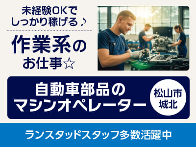 <自動車部品のマシンオぺレーター(松山市城北)> 未経験OKでしっかり稼げる♪ 作業系のお仕事☆ ◎土・日・祝お休み ◎制服貸与