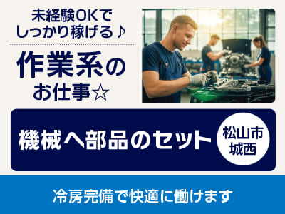<機械へ部品のセット(松山市城西)> 未経験OKでしっかり稼げる♪ 作業系のお仕事☆ ◎土・日・祝お休み ◎制服・安全靴貸与