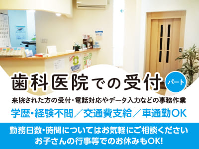 ［歯科医院での受付(パート)］週3日〜OK！勤務日数・時間についてはお気軽にご相談ください♪ お子さんの行事等でのお休みもOK！◎交通費支給 ◎車通勤OK