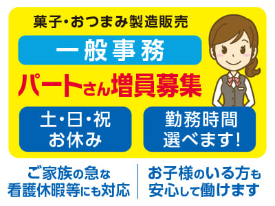 一般事務(パート) 【菓子・おつまみ製造販売】ご家族の急な看護休暇等にも対応！お子様のいる方も安心して働けます♪ ◎土・日・祝お休み ◎社保完備 ◎マイカー通勤OK(無料駐車場あり)