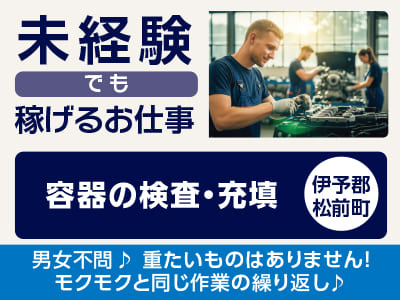 <容器の検査・充填(伊予郡松前町)> 未経験でも稼げるお仕事！◎制服あり ◎冷暖房完備 ◎モクモク作業