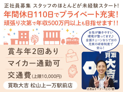年間休日110日でプライベート充実！女性が働きやすい環境が整ってます♪  全国チェーンならではの充実の研修制度で安心！スタッフのほとんどが未経験スタート！［買取大吉松山上一万駅前店 正社員募集］◎昇給・賞与あり ◎交通費支給