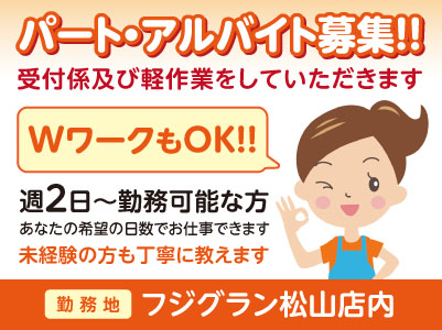 週2日〜勤務OK！WワークもOK！！学生･フリーター･主婦が活躍できます！未経験の方も丁寧に教えます。パート・アルバイト募集！！【フジグラン松山店内】
