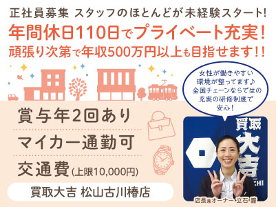 年間休日110日でプライベート充実！女性が働きやすい環境が整ってます♪  全国チェーンならではの充実の研修制度で安心！スタッフのほとんどが未経験スタート！［買取大吉松山古川椿店 正社員募集］◎昇給・賞与あり ◎交通費支給