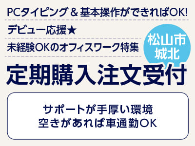 <定期購入注文受付(松山市城北)> PCタイピング ＆ 基本操作ができればOK！ デビュー応援★ 未経験OKのオフィスワーク ◎ネイル・髪型・服装自由 ◎休憩室あり