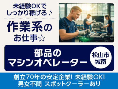 <部品のマシンオペレーター(松山市城南)> 創立70年の安定企業！男女不問♪ スポットクーラーあり！未経験OKでしっかり稼げる♪ 作業系のお仕事☆ ◎ポロシャツ貸与 ◎無料駐車場あり