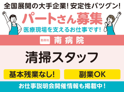 午前または午後の短時間勤務！ご希望の時間を選べます。街へのアクセスも◎ 南病院でのお仕事！［清掃スタッフ(パート)］学歴・資格不問！未経験OK！全国展開の大手企業だから安定性バツグン！ フォロー体制・福利厚生も充実！［お仕事説明会開催情報も掲載中！］
