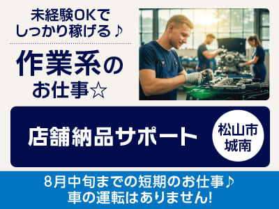 <店舗納品サポート(松山市城南)> 8月中旬までの短期のお仕事♪ 未経験OKでしっかり稼げる♪ 作業系のお仕事☆ ◎ポロシャツ貸与