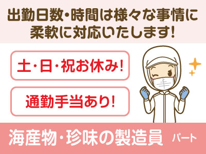 土･日･祝おやすみ！出勤日数・時間は様々な事情に柔軟に対応いたします！会社見学OK［海産物・珍味の製造員(パート)］