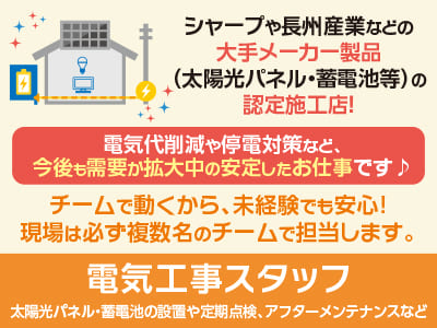 <電気工事スタッフ> シャープや長州産業などの大手メーカー製品 (太陽光パネル・蓄電池等)の認定施工店！電気代削減や停電対策など、今後も需要が拡大中の安定したお仕事です♪