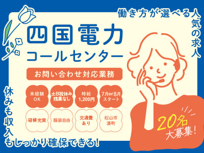 働き方が選べる人気の求人！休みも収入もしっかり確保できる！［四国電力コールセンター (お問い合わせ対応業務)20名大募集！］●土日祝休み・残業なし ●7月 or 8月スタート ●交通費あり