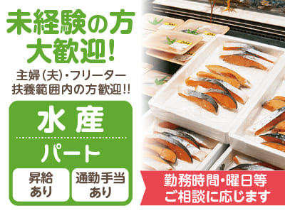 <水産(パート)> 未経験の方大歓迎!! ★主婦(夫)の方・フリーターの方・扶養範囲内の方歓迎!! ★勤務時間・曜日等ご相談に応じます
