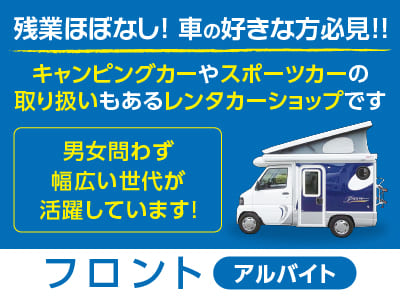 【フロント(アルバイト)】残業ほぼなし！車の好きな方必見!! キャンピングカーやスポーツカーの取り扱いもあるレンタカーショップです！男女問わず幅広い世代が活躍しています♪ フリーター歓迎！