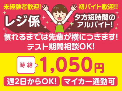夕方短時間のアルバイト！未経験者歓迎！初バイト歓迎！！［レジ係］慣れるまでは先輩が横につきます！テスト期間相談OK！