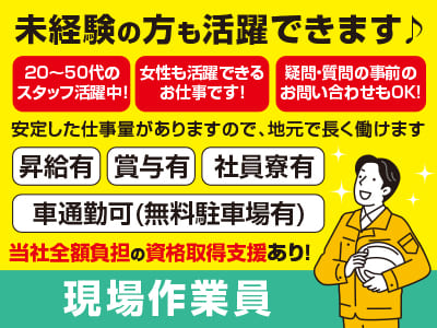 <現場作業員> 急募  当社全額負担の資格取得支援あり！未経験の方も活躍できます♪ 20〜50代のスタッフ活躍中！女性も活躍できるお仕事です！安定した仕事量がありますので、地元で長く働けます