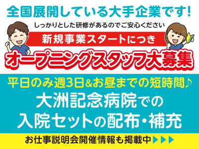 新規事業スタートにつきオープニングスタッフ大募集！お昼までの3時間勤務！大洲記念病院でのお仕事［入院セットの配布・補充(パート)］全国展開している大手企業です！しっかりとした研修があるのでご安心ください ［お仕事説明会開催情報も掲載中！］