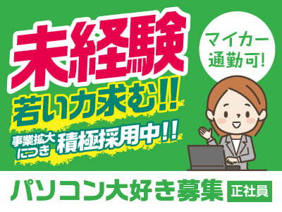 未経験・若い力求む！事業拡大につき積極採用中！！元気があれば大丈夫！先輩スタッフが丁寧にお教えします［パソコン大好き募集(正社員)］