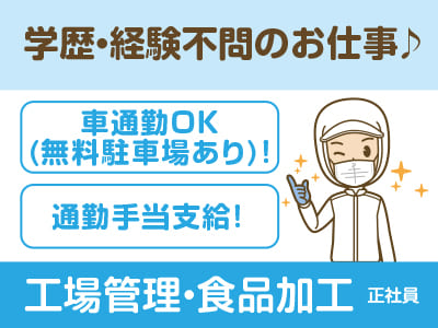 <急募> 学歴・経験不問♪ 昇給あり！車通勤OK(無料駐車場あり)！通勤手当支給！［工場管理・食品加工(正社員)］