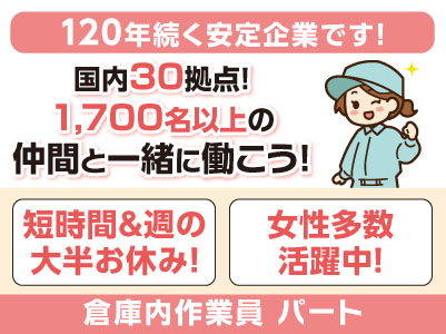 パートさん募集！短時間＆週の大半お休みです！女性多数活躍中！[倉庫内作業員] 国内30拠点！1,700名以上の仲間と一緒に働こう！120年続く安定企業です！ 未経験OK！