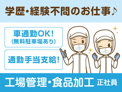 学歴・経験不問♪ 昇給あり！車通勤OK！通勤手当支給！［工場管理・食品加工(正社員)］