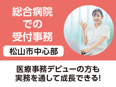 <松山市中心部>総合病院での受付事務 ◆医療事務デビューの方も実務を通して成長できる！［フジグラン松山でのお仕事相談会情報も掲載中］
